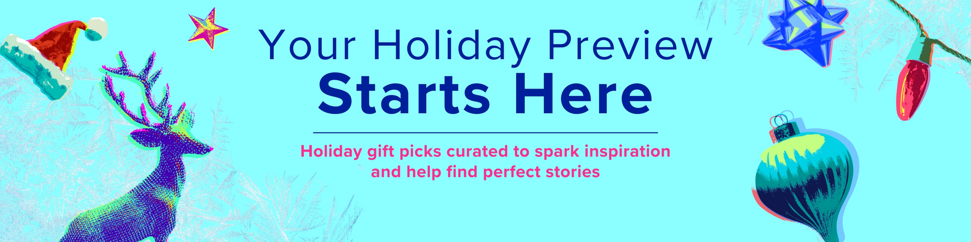 Your Holiday Preview Starts Here - Holiday gift picks curated to spark inspiration and help find perfect stories