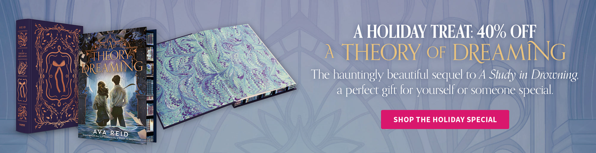 A Holiday Treat: 40% off A Theory of Dreaming - The hauntingly beautiful sequel to A Study in Drowning, a perfect gift for yourself or someone special. Shop the Holiday Special